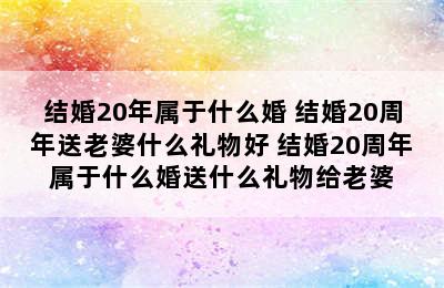 结婚20年属于什么婚 结婚20周年送老婆什么礼物好 结婚20周年属于什么婚送什么礼物给老婆